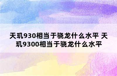 天玑930相当于骁龙什么水平 天玑9300相当于骁龙什么水平